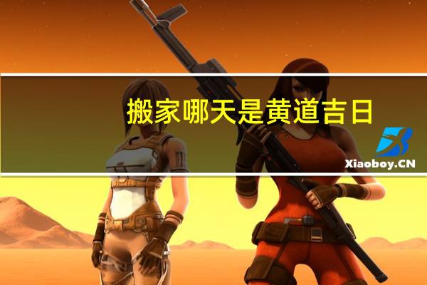 搬家哪天是黄道吉日