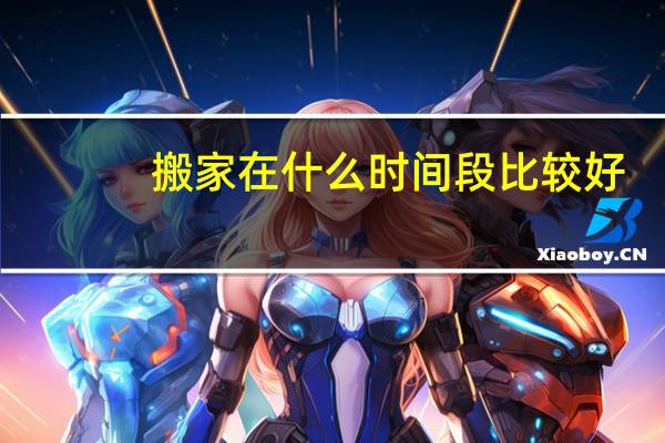 搬家在什么时间段比较好