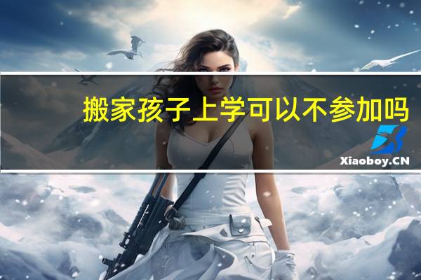 搬家孩子上学可以不参加吗