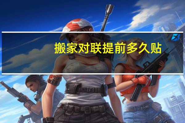 搬家对联提前多久贴