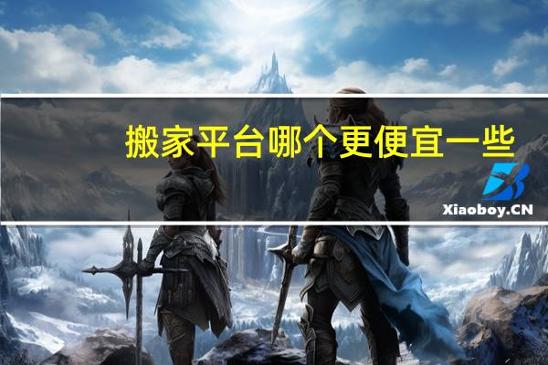 搬家平台哪个更便宜一些