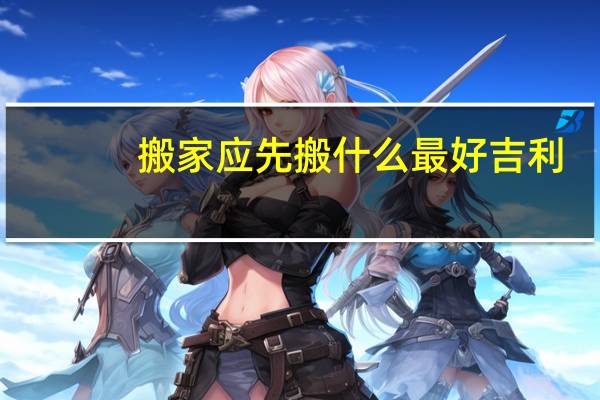 搬家应先搬什么最好吉利