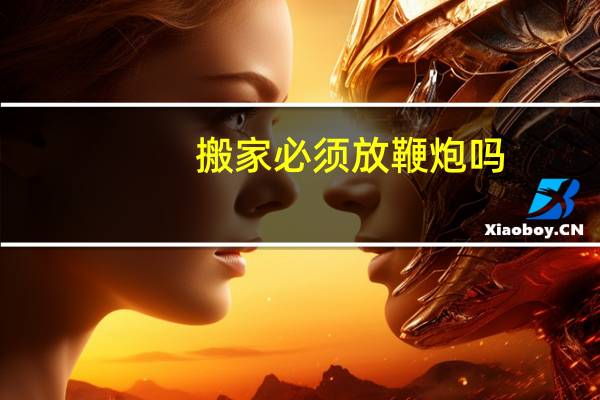 搬家必须放鞭炮吗