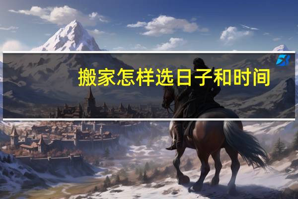 搬家怎样选日子和时间