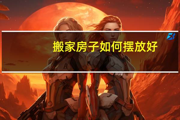 搬家房子如何摆放好
