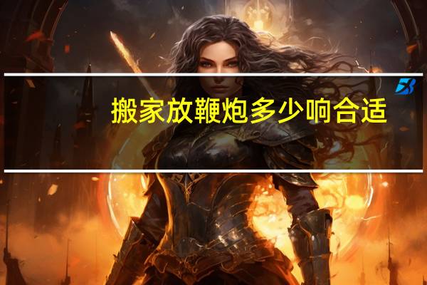 搬家放鞭炮多少响合适