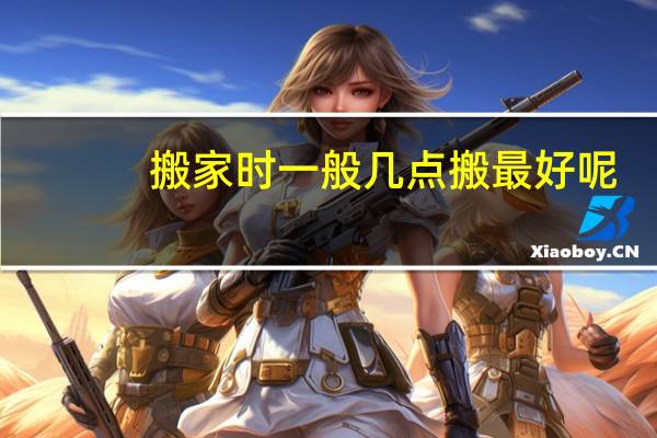 搬家时一般几点搬最好呢