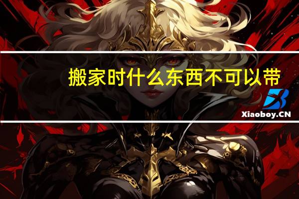 搬家时什么东西不可以带