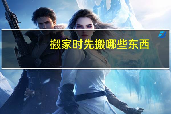 搬家时先搬哪些东西