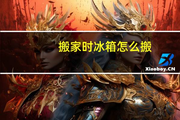 搬家时冰箱怎么搬