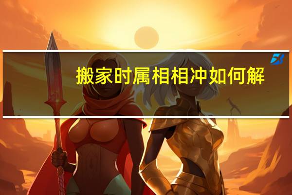 搬家时属相相冲如何解