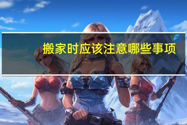搬家时应该注意哪些事项