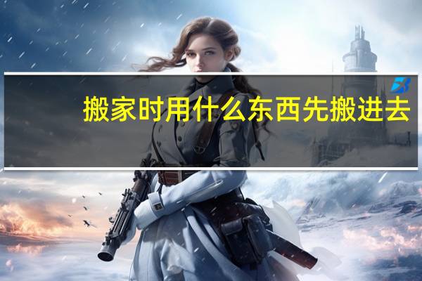 搬家时用什么东西先搬进去