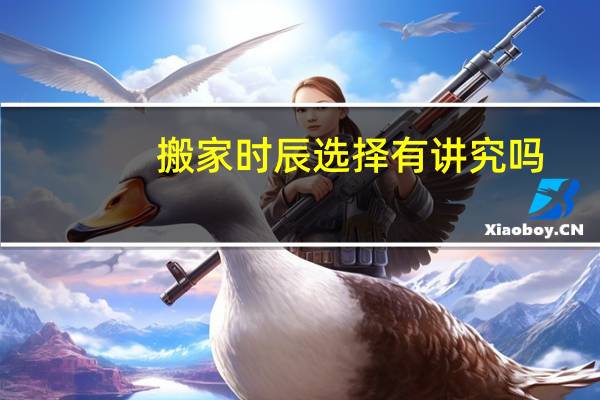 搬家时辰选择有讲究吗