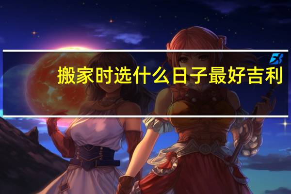 搬家时选什么日子最好吉利