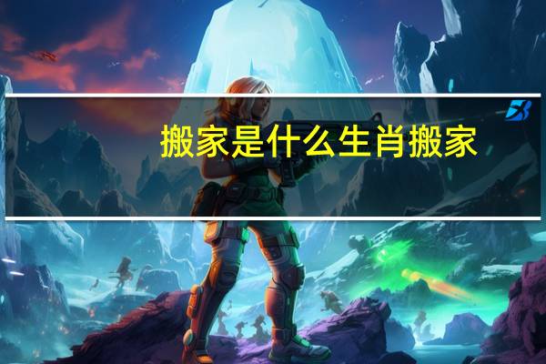 搬家是什么生肖搬家