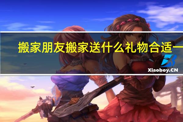 搬家朋友搬家送什么礼物合适一点