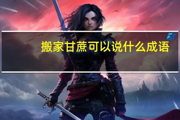 搬家甘蔗可以说什么成语