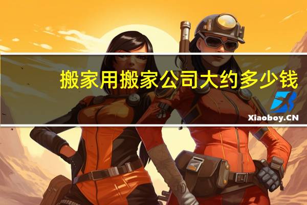 搬家用搬家公司大约多少钱