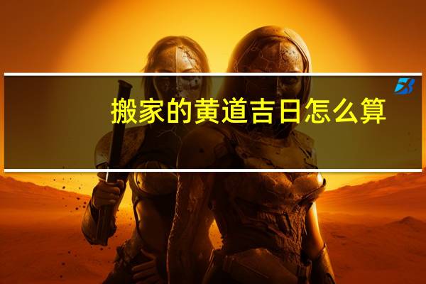 搬家的黄道吉日怎么算