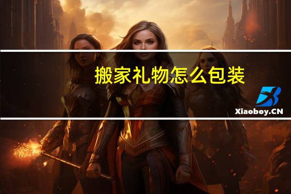 搬家礼物怎么包装