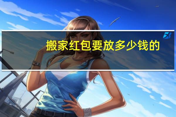 搬家红包要放多少钱的