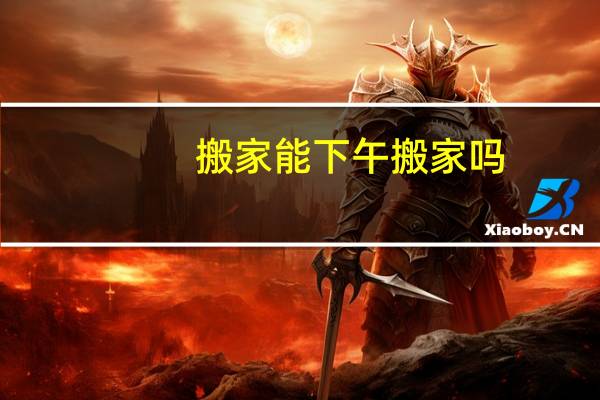 搬家能下午搬家吗