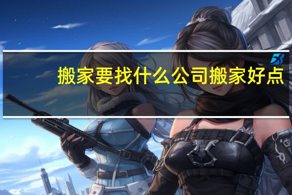 搬家要找什么公司搬家好点