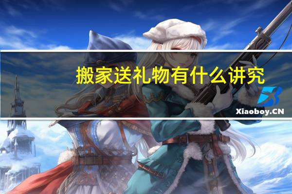 搬家送礼物有什么讲究