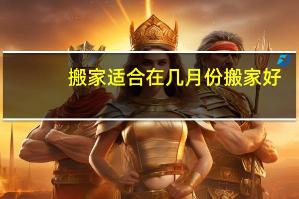 搬家适合在几月份搬家好