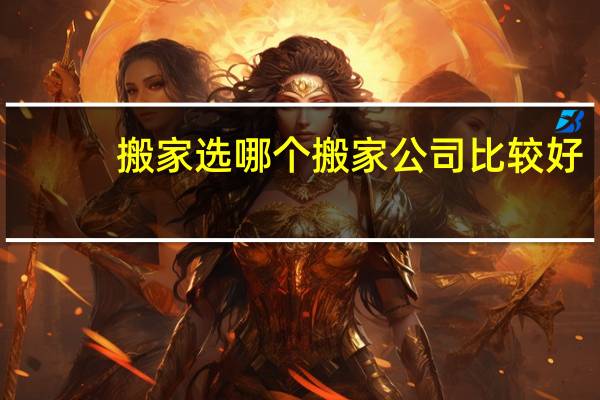 搬家选哪个搬家公司比较好
