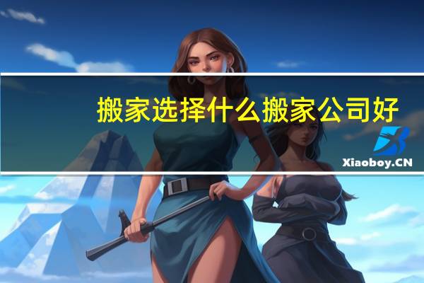搬家选择什么搬家公司好