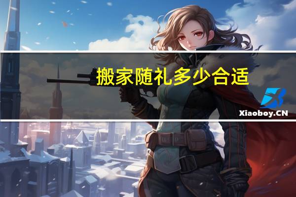 搬家随礼多少合适