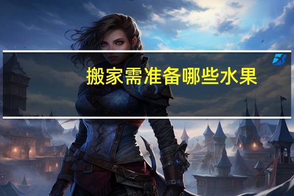 搬家需准备哪些水果