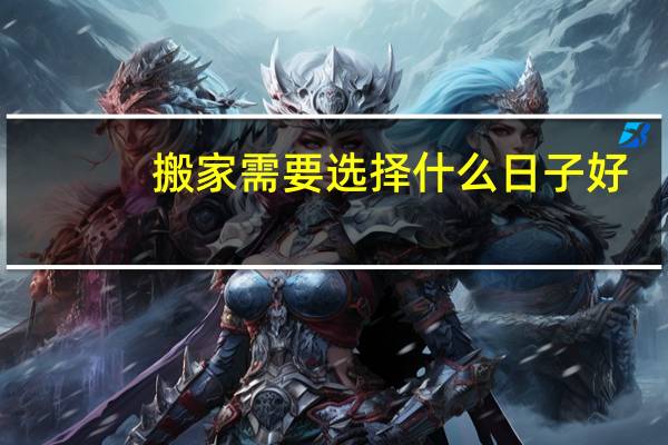 搬家需要选择什么日子好