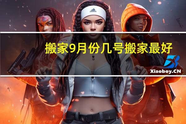 搬家9月份几号搬家最好