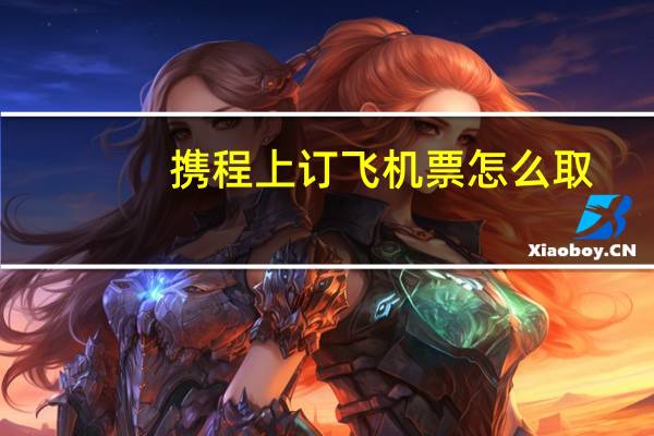 携程上订飞机票怎么取