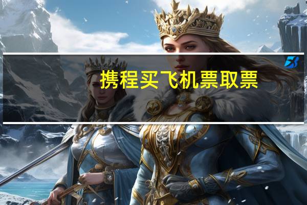 携程买飞机票取票