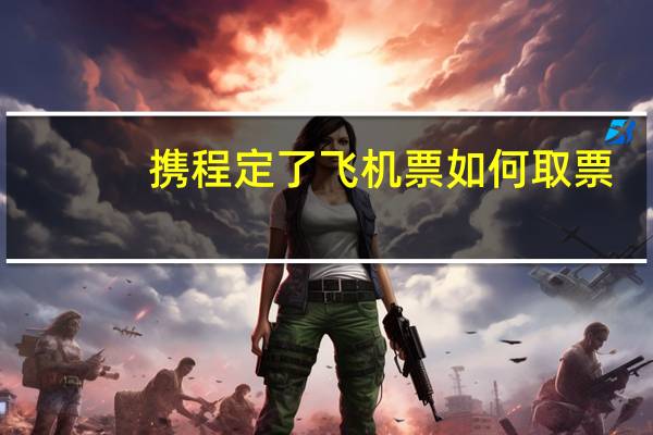 携程定了飞机票如何取票