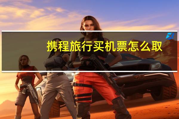 携程旅行买机票怎么取