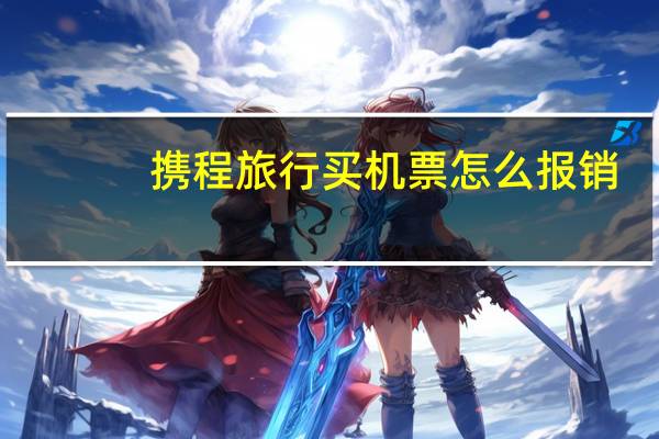 携程旅行买机票怎么报销
