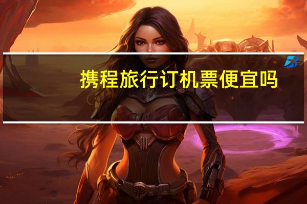 携程旅行订机票便宜吗