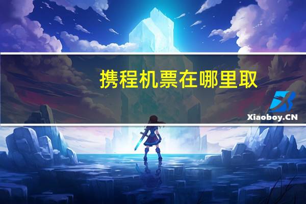 携程机票在哪里取