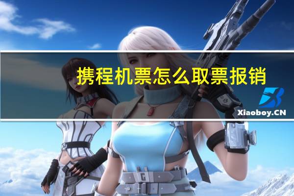 携程机票怎么取票报销