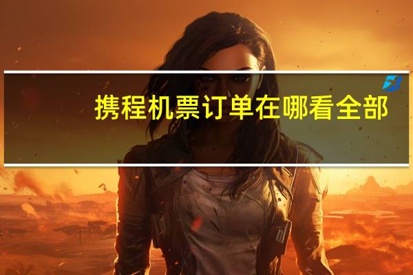 携程机票订单在哪看全部