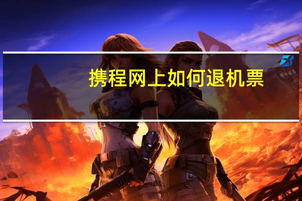 携程网上如何退机票