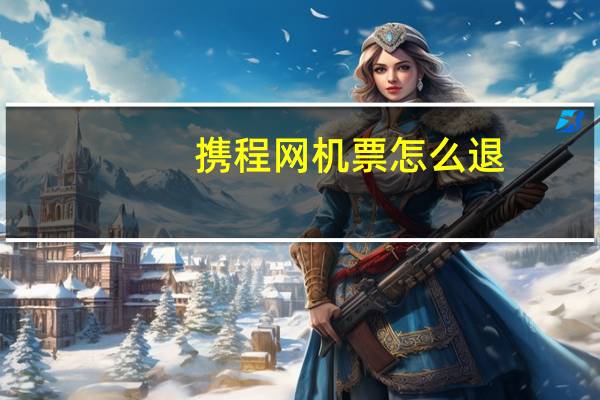 携程网机票怎么退
