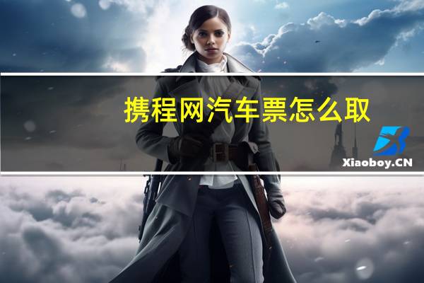 携程网汽车票怎么取