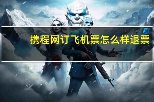 携程网订飞机票怎么样退票