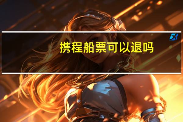 携程船票可以退吗